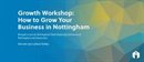 Growth Workshop: How to Grow Your Business in Nottingham