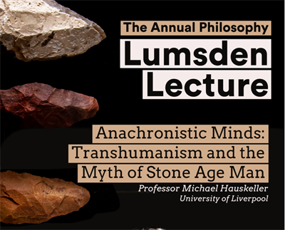 Black image with stone age arrow heads on te left. Text reads &amp;quot;The Annual Philosophy Lumsden Lectures. Anachronistic Minds: Transhumanism and the Myth of the stone age&amp;quot;